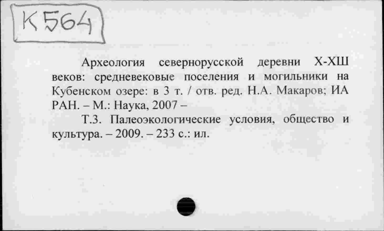 ﻿Археология севернорусской деревни Х-ХШ веков: средневековые поселения и могильники на Кубенском озере: в 3 т. / отв. ред. Н.А. Макаров; ИА РАН. -М.: Наука, 2007-
Т.З. Палеоэкологические условия, общество и культура. - 2009. - 233 с.: ил.